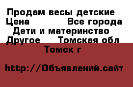 Продам весы детские › Цена ­ 1 500 - Все города Дети и материнство » Другое   . Томская обл.,Томск г.